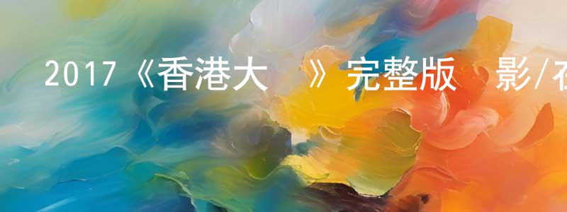 陳佳沁發布2017《香港大師》完整版電影/在線觀看/百度云-美劇天堂
